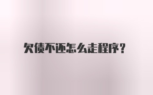 欠债不还怎么走程序？