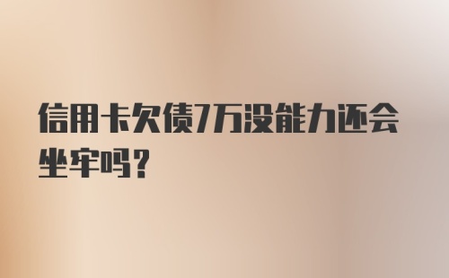 信用卡欠债7万没能力还会坐牢吗？