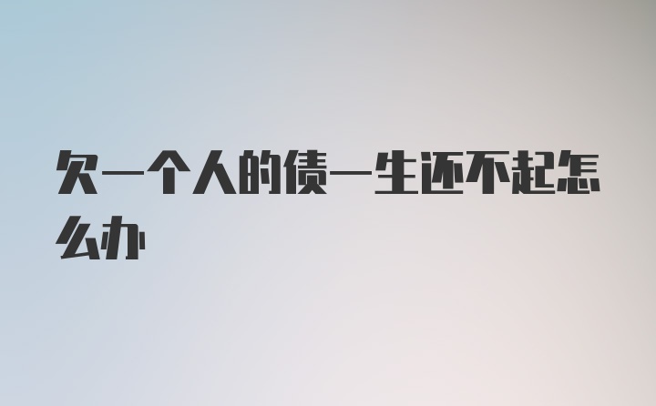 欠一个人的债一生还不起怎么办