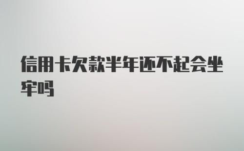 信用卡欠款半年还不起会坐牢吗