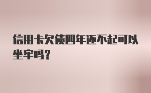 信用卡欠债四年还不起可以坐牢吗？