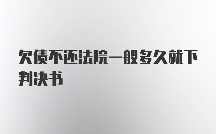 欠债不还法院一般多久就下判决书