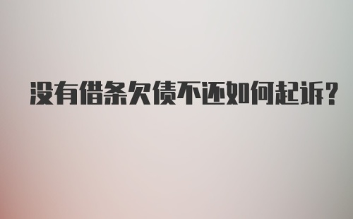 没有借条欠债不还如何起诉?