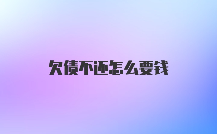 欠债不还怎么要钱