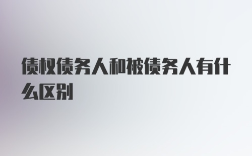 债权债务人和被债务人有什么区别