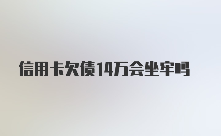 信用卡欠债14万会坐牢吗