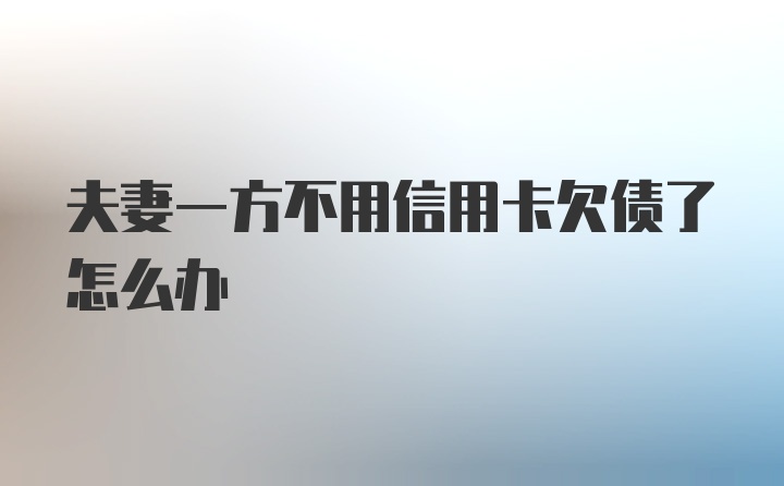 夫妻一方不用信用卡欠债了怎么办