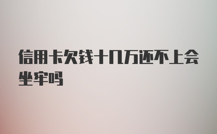 信用卡欠钱十几万还不上会坐牢吗