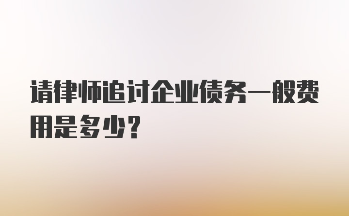 请律师追讨企业债务一般费用是多少？