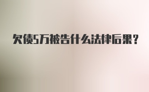 欠债5万被告什么法律后果？