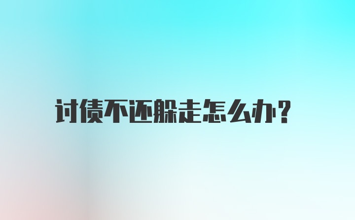 讨债不还躲走怎么办？