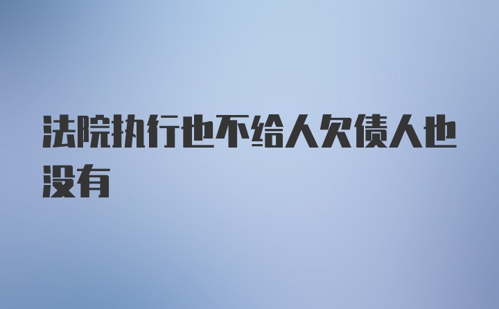 法院执行也不给人欠债人也没有