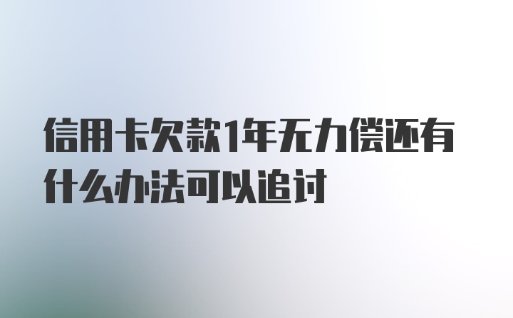 信用卡欠款1年无力偿还有什么办法可以追讨