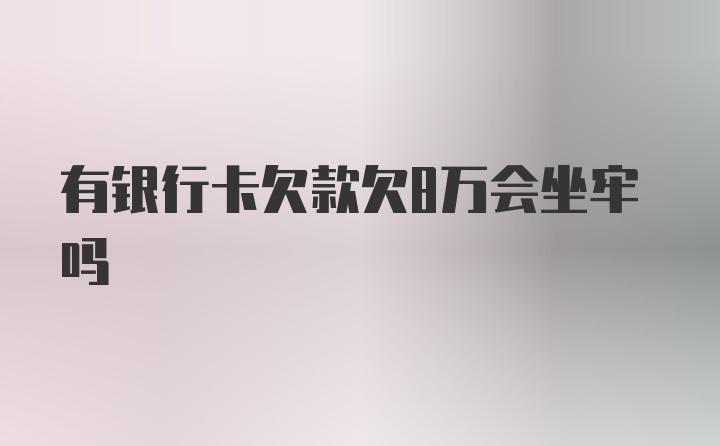 有银行卡欠款欠8万会坐牢吗