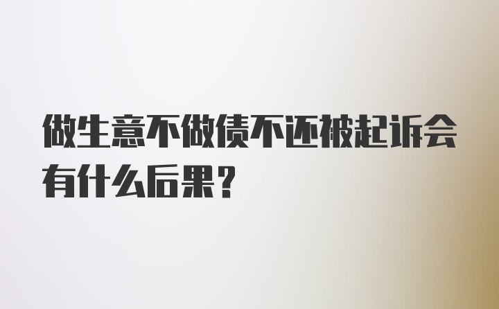 做生意不做债不还被起诉会有什么后果？