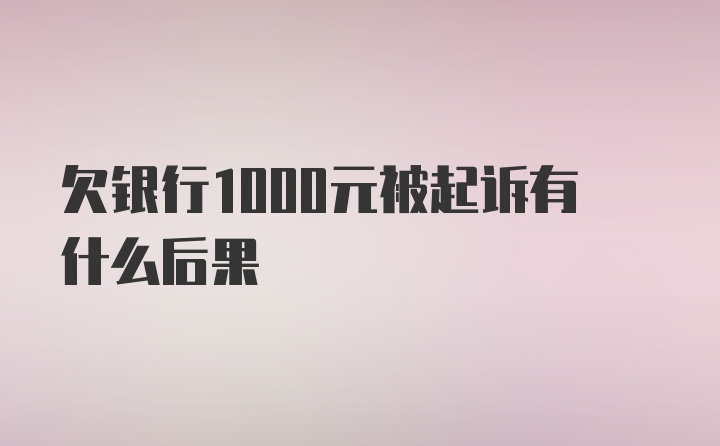 欠银行1000元被起诉有什么后果