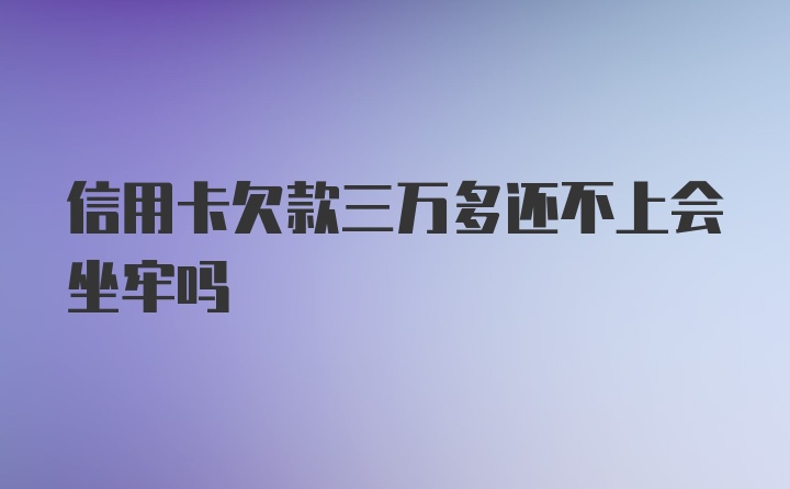 信用卡欠款三万多还不上会坐牢吗