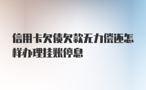 信用卡欠债欠款无力偿还怎样办理挂账停息