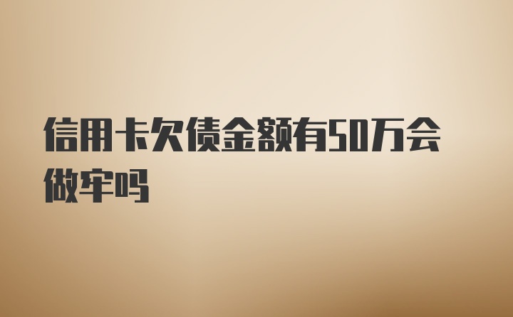 信用卡欠债金额有50万会做牢吗