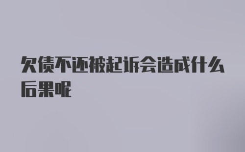 欠债不还被起诉会造成什么后果呢