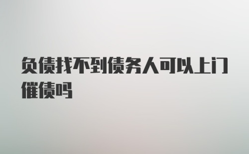 负债找不到债务人可以上门催债吗