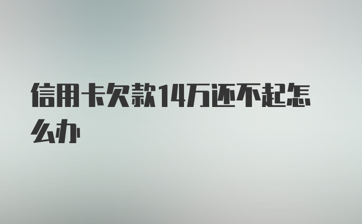 信用卡欠款14万还不起怎么办