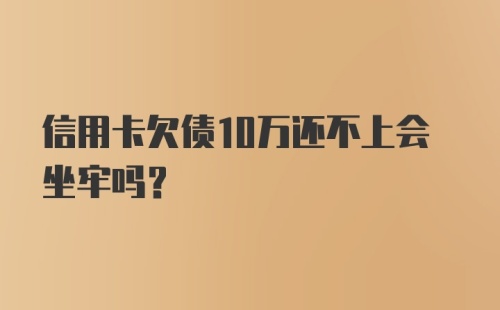 信用卡欠债10万还不上会坐牢吗？