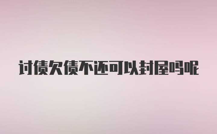 讨债欠债不还可以封屋吗呢