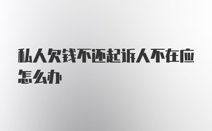 私人欠钱不还起诉人不在应怎么办