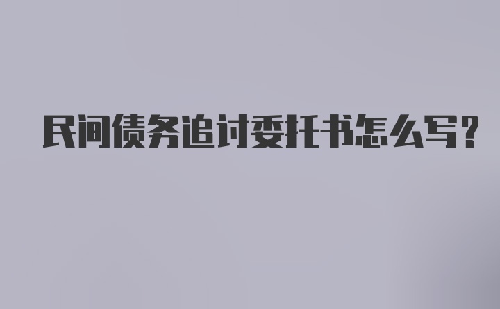 民间债务追讨委托书怎么写？