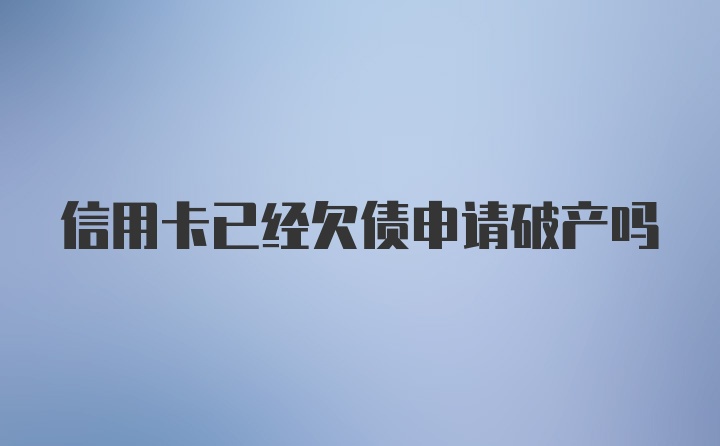 信用卡已经欠债申请破产吗