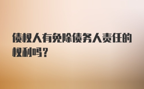 债权人有免除债务人责任的权利吗？