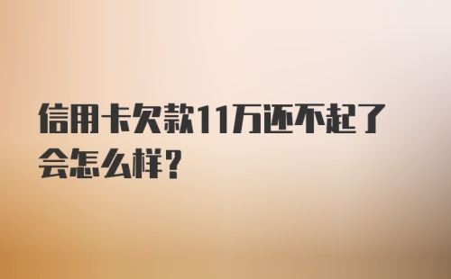 信用卡欠款11万还不起了会怎么样？