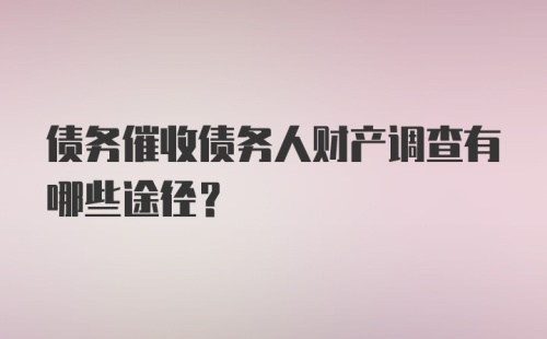 债务催收债务人财产调查有哪些途径?