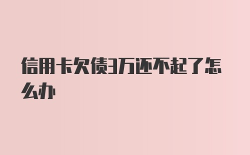 信用卡欠债3万还不起了怎么办