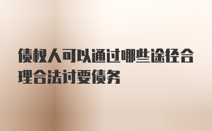 债权人可以通过哪些途径合理合法讨要债务