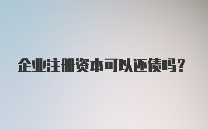 企业注册资本可以还债吗?