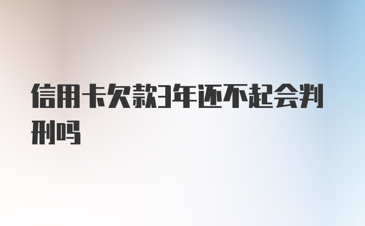 信用卡欠款3年还不起会判刑吗