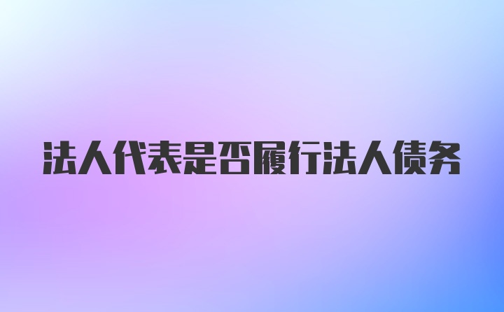 法人代表是否履行法人债务