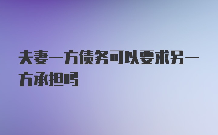 夫妻一方债务可以要求另一方承担吗