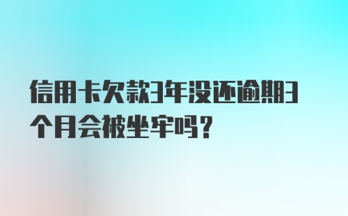 信用卡欠款3年没还逾期3个月会被坐牢吗?