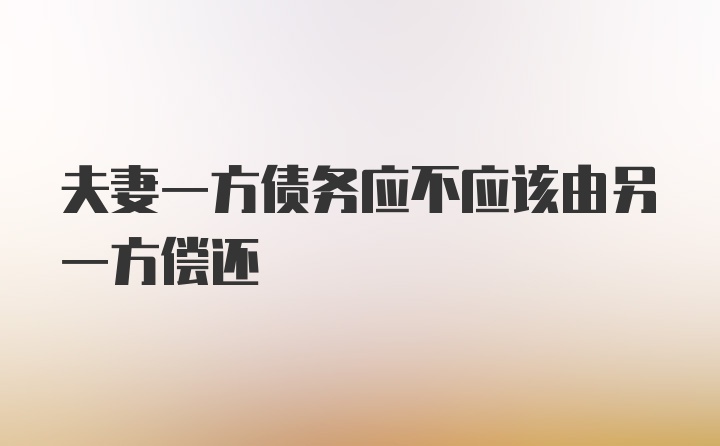 夫妻一方债务应不应该由另一方偿还