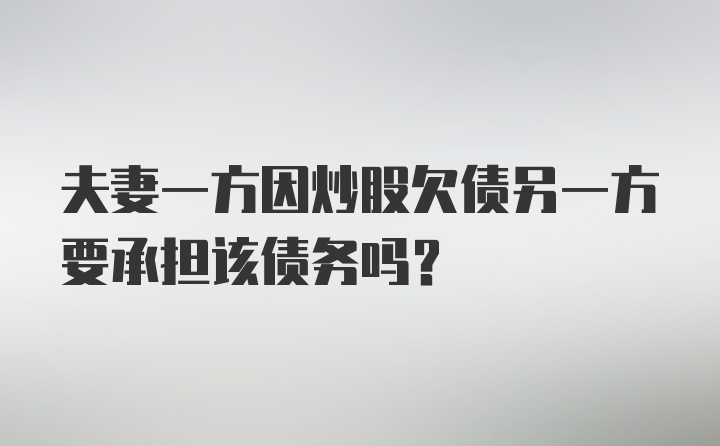 夫妻一方因炒股欠债另一方要承担该债务吗？