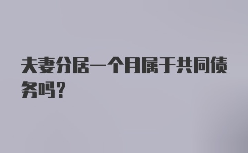 夫妻分居一个月属于共同债务吗？