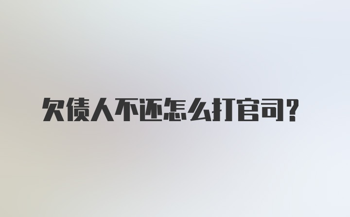 欠债人不还怎么打官司?