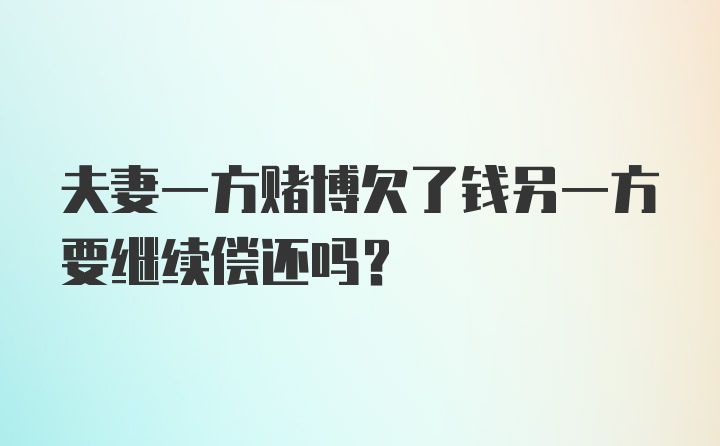 夫妻一方赌博欠了钱另一方要继续偿还吗?