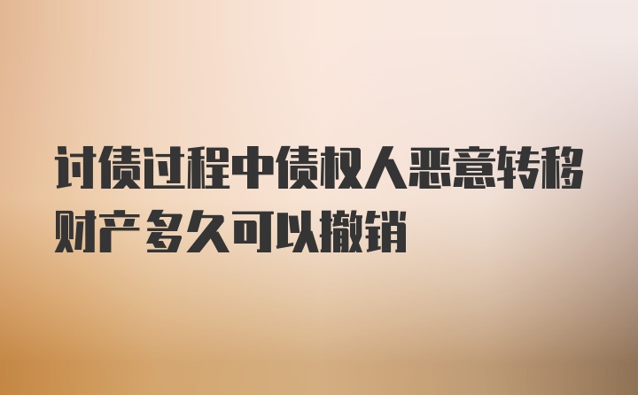 讨债过程中债权人恶意转移财产多久可以撤销