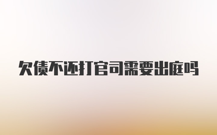 欠债不还打官司需要出庭吗