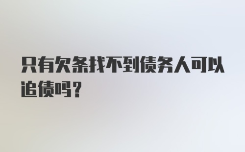 只有欠条找不到债务人可以追债吗？