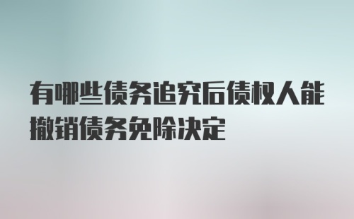 有哪些债务追究后债权人能撤销债务免除决定